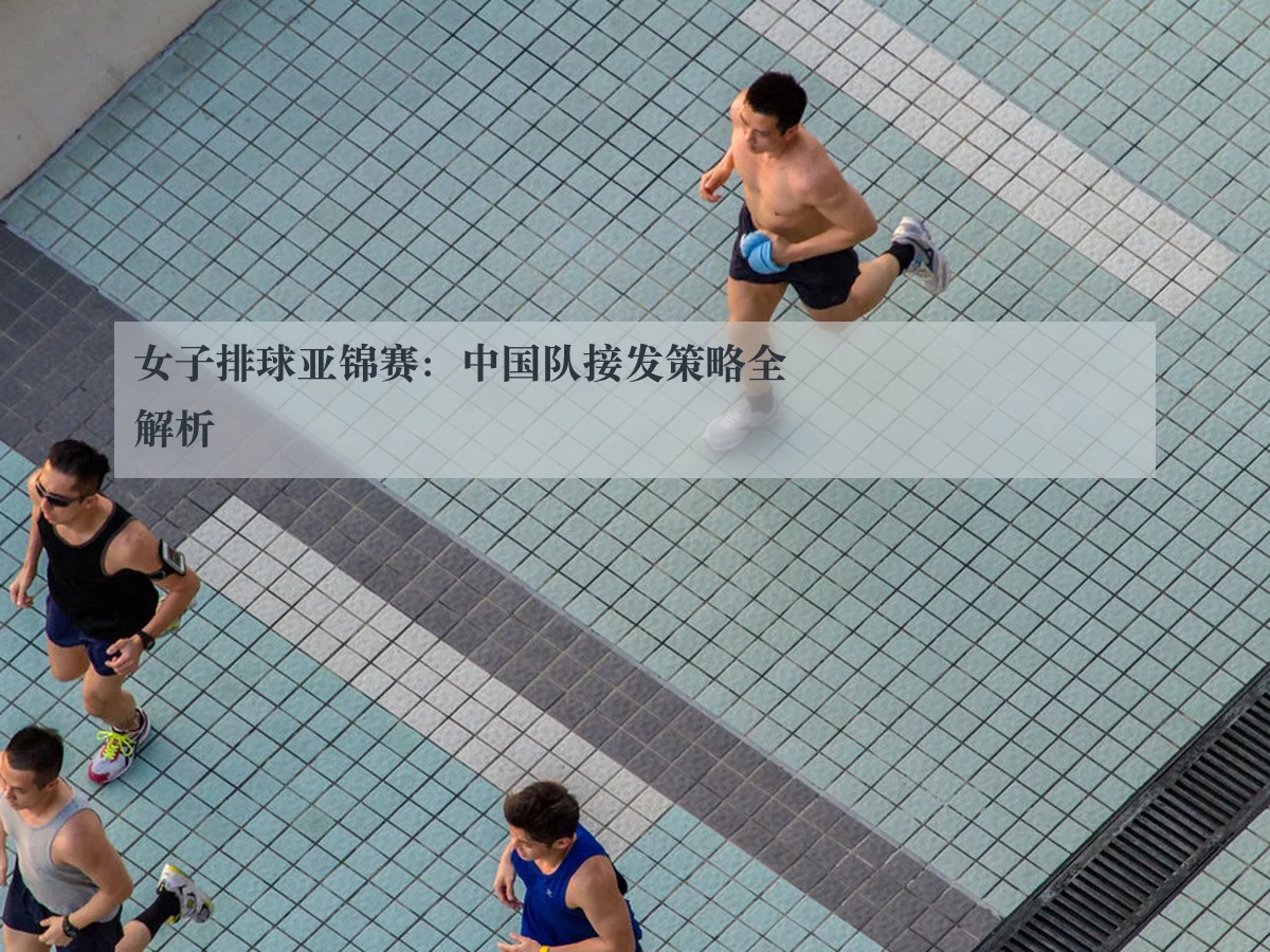 女子排球亚锦赛:中国队接发策略全解析